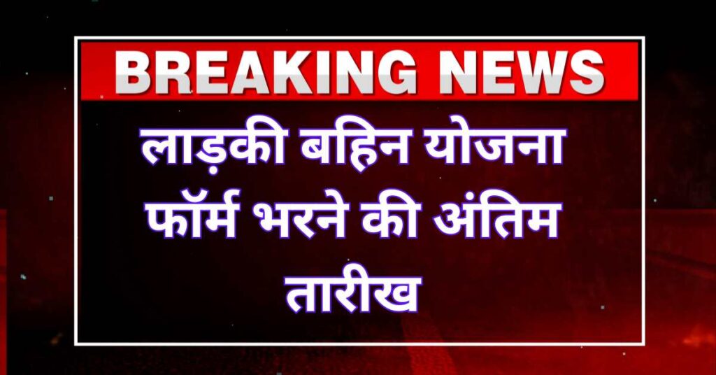 Last date of ladki bahin yojana form filling